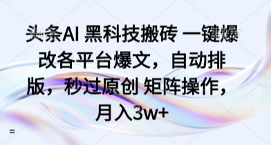 头条AI 黑科技搬砖 一键爆改各平台爆文，自动排版，秒过原创 矩阵操作，月入3w+【揭秘】-桀创项目掘金社