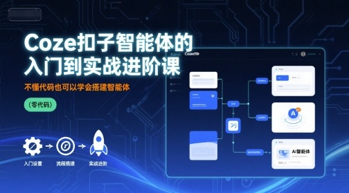 Coze扣子智能体的入门到实战进阶课，不懂代码也可以学会搭建智能体-桀创项目掘金社