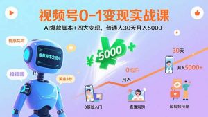 视频号0-1变现实战课：AI爆款脚本+四大变现，普通人30天月入5000+-桀创项目掘金社