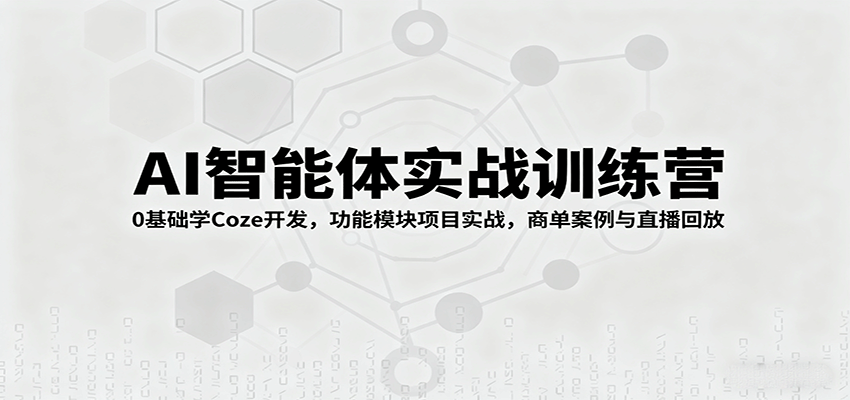 AI智能体实战训练营：0基础学Coze开发，功能模块项目实战，商单案例与直播回放-桀创项目掘金社