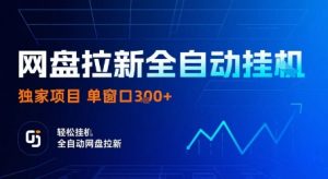 网盘拉新全自动挂G,独家技术,操作简单,自动完成拉新任务,单窗口3张【揭秘】-桀创项目掘金社