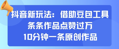 抖音新玩法，借助豆包工具，条条作品点赞过万，10分钟一条原创作品-桀创项目掘金社