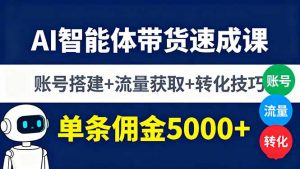 AI智能体带货速成课，账号搭建+流量获取+转化技巧，单条佣金5000+-桀创项目掘金社