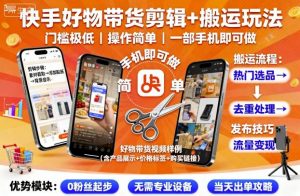 快手好物带货剪辑+搬运玩法，门槛极低，操作简单，一部手机即可玩做-桀创项目掘金社