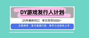 DY游戏发行人计划,25年最新风口,单日变现1000+-桀创项目掘金社