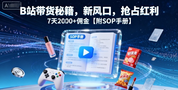 B站带货秘籍，新风口，抢占红利，7天2k+佣金【附SOP手册】-桀创项目掘金社