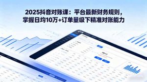 2025抖音 对账课:平台最新财务规则 掌握日均10万+订单量级下精准对账能力-桀创项目掘金社