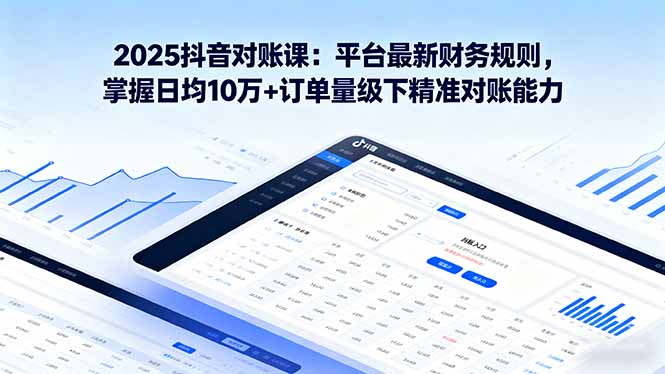 2025抖音 对账课：平台最新财务规则 掌握日均10万+订单量级下精准对账能力-桀创项目掘金社