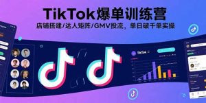 TikTok爆单训练营,店铺搭建/达人矩阵/GMV投流,单日破千单实操-桀创项目掘金社