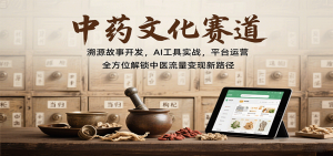 中药文化赛道：溯源故事开发，AI工具实战，平台运营，全方位解锁中医流量变现新路径-桀创项目掘金社