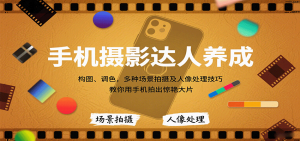 手机摄影达人养成,构图、调色,多种场景拍摄及人像处理技巧,教你用手机拍出惊艳大片-桀创项目掘金社