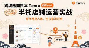 跨境电商日本Temu半托管店铺运营实战,新手快速入局,抢占蓝海市场-桀创项目掘金社