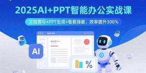 2025AI+PPT智能办公实战课：文档撰写+PPT生成+智能排版，效率提升300%-桀创项目掘金社