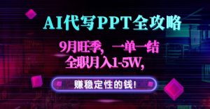 AI代写PPT全攻略,9月旺季,一单一结,全职月入1-5W,赚稳定性的钱!-桀创项目掘金社