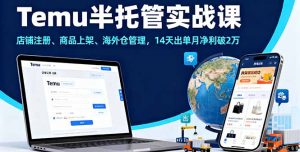 Temu半托管实战课,店铺注册、商品上架、海外仓管理,14天出单月净利破2万-桀创项目掘金社