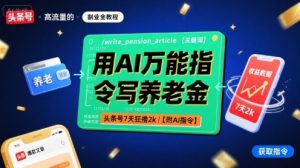 用AI万能指令写养老金，头条号7天狂撸2k【附AI指令】-桀创项目掘金社