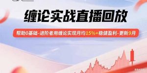 缠论实战直播回放:帮助0基础-进阶者用缠论实现月均15%+稳健盈利-更新9月-桀创项目掘金社