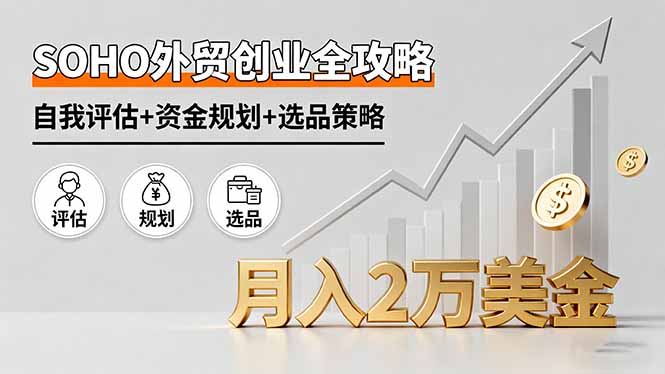 SOHO外贸创业全攻略，自我评估+资金规划+选品策略，月入2万美金-桀创项目掘金社