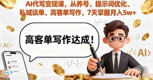 AI代写变现课,从养号、提示词优化、私域谈单、高客单写作,7天掌握月入5w-桀创项目掘金社