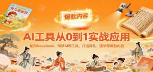 AI工具实战应用,零基础使用DeepSeek、即梦AI等打造育儿、国学等可变现的爆款作品-桀创项目掘金社