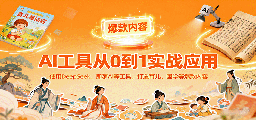 AI工具实战应用，零基础使用DeepSeek、即梦AI等打造育儿、国学等可变现的爆款作品-桀创项目掘金社