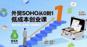 外贸SOHO从0到1低成本创业课,能够立刻上手实操与落地执行-桀创项目掘金社