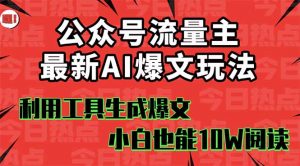 公众号流量主掘金新玩法,利用AI工具发布爆文,小白也能篇篇10W+文章,...-桀创项目掘金社