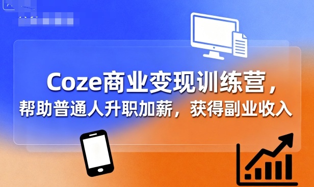 Coze商业变现训练营，帮助普通人升职加薪， 获得副业收入-桀创项目掘金社