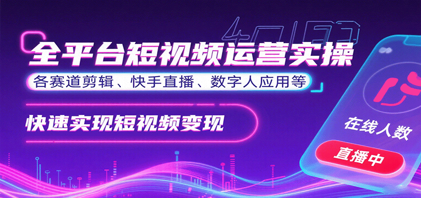全平台短视频运营实操，各赛道剪辑、快手直播、数字人应用等，快速实现短视频变现-桀创项目掘金社