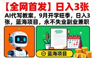 【全网首发】AI代写教案,9月开学旺季,日入3张,蓝海项目,永不失业副业兼职-桀创项目掘金社