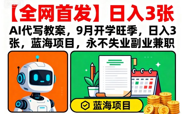 【全网首发】AI代写教案，9月开学旺季，日入3张，蓝海项目，永不失业副业兼职-桀创项目掘金社