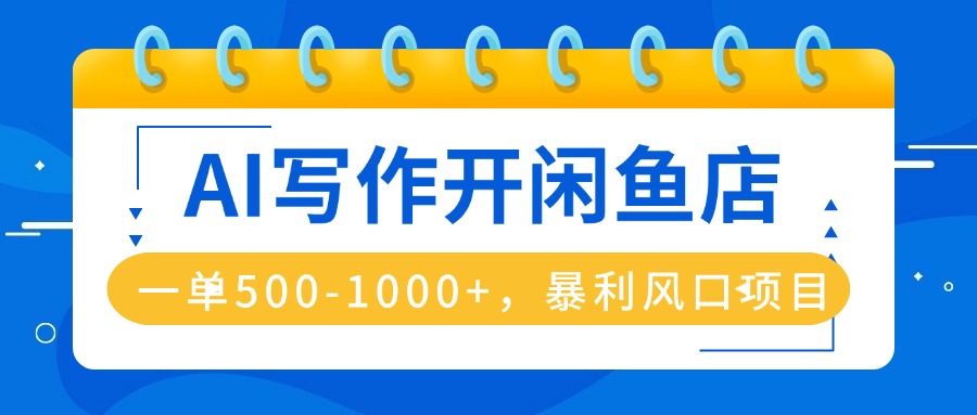 AI写作开闲鱼店，一单500-1000+，暴利风口项目，永不失业副业兼职-桀创项目掘金社