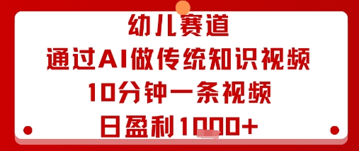 幼儿赛道：通过AI做传统知识视频，10分钟一条视频，日盈利多张-桀创项目掘金社