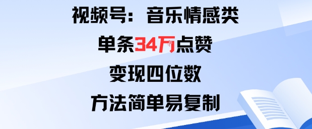视频号分成计划新玩法：音乐情感类单条34W点赞，变现四位数，方法简单易复制-桀创项目掘金社