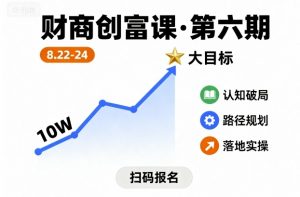 财商创富课第六期8月22-24号,如何从10W起步,一步步实现大目标-桀创项目掘金社