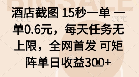 酒店截图项目，15秒一单，一单0.6米，每天任务无上限，全网首发可矩阵单日收益3张+【揭秘】-桀创项目掘金社