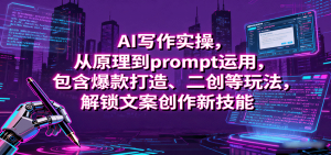 AI写作实操,从原理到prompt运用,包含爆款打造、二创等玩法,解锁文案创作新技能-桀创项目掘金社