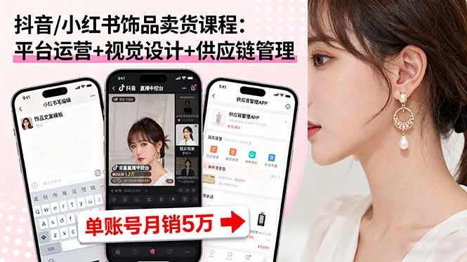 抖音/小红书饰品卖货课程：平台运营+视觉设计+供应链管理，单账号月销5万-桀创项目掘金社