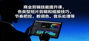 商业剪辑技能提升课,各类型短片剪辑和组接技巧,节奏把控,教调色、音乐处理等-桀创项目掘金社
