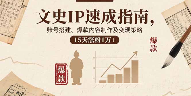 文史IP速成指南，账号搭建、爆款内容制作及变现策略，15天涨粉1万+-桀创项目掘金社