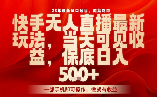 25年最新风口项目，快手无人直播，当天做当天出收益，不违规，一部手机即可操作，保底日入5张+【揭秘】-桀创项目掘金社