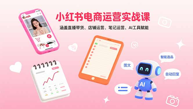 小红书电商运营实战课：涵盖直播带货、店铺运营、笔记运营、AI工具赋能-桀创项目掘金社