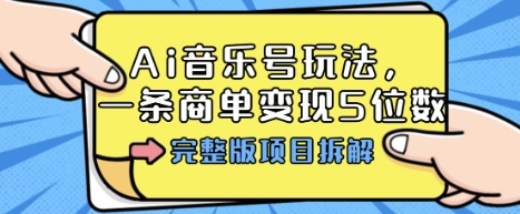 Ai音乐号玩法，多平台几十万粉，一条商单变现5位数，完整版项目拆解-桀创项目掘金社