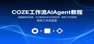 COZE工作流AIAgent教程:涵盖智能体创建、各功能添加及多实例应用,高效工作流搭建-桀创项目掘金社