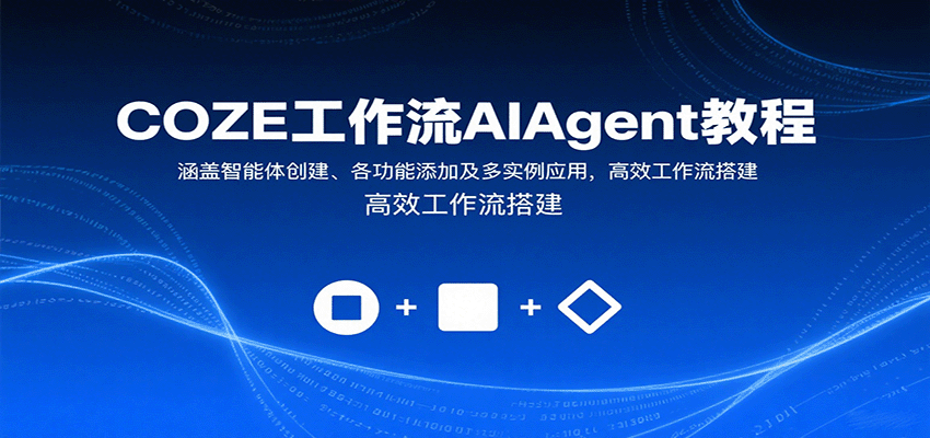 COZE工作流AIAgent教程：涵盖智能体创建、各功能添加及多实例应用，高效工作流搭建-桀创项目掘金社
