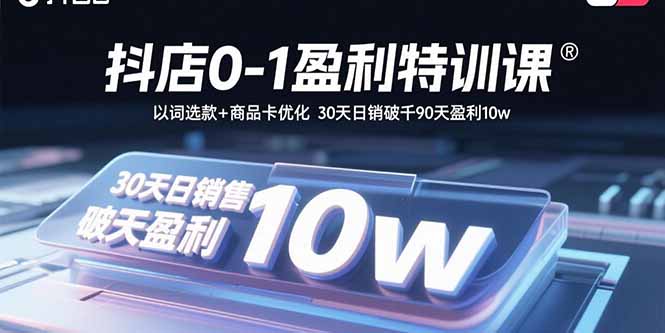 抖店0-1盈利特训课：以词选款+商品卡优化 30天日销破千90天盈利10w-桀创项目掘金社