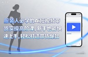 服装人必学的Ai短视频带货实操高阶课,新手也能快速上手,轻松打造带货爆款-桀创项目掘金社