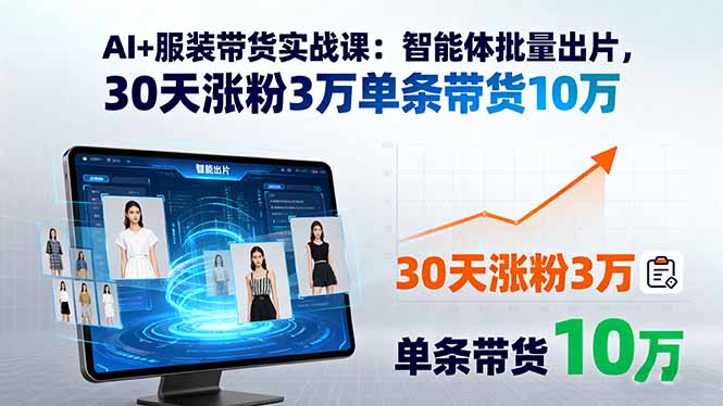 AI+服装带货实战课：智能体批量出片，30天涨粉3万单条带货10万-桀创项目掘金社