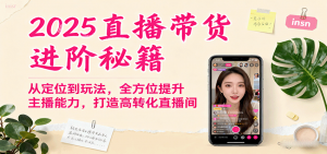 2025直播带货进阶秘籍,从定位到玩法,全方位提升主播能力,打造高转化直播间-桀创项目掘金社