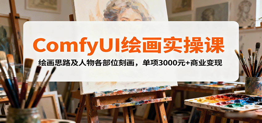 ComfyUI绘画实操课，绘画思路及人物各部位刻画，单项3000元+商业变现-桀创项目掘金社